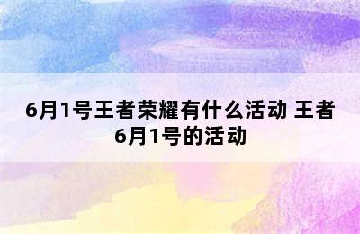 6月1号王者荣耀有什么活动 王者6月1号的活动